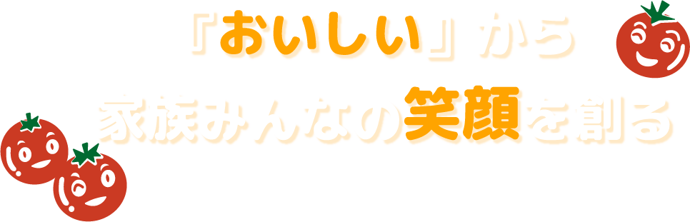 「おいしい」から家族みんなの笑顔を創る